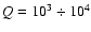 $Q=10^3\div 10^4$