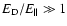 $E_{\rm D} /E_{\parallel}\gg 1$