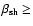 $\beta_{\rm sh} \ge
$