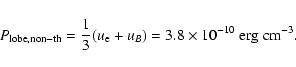 \begin{displaymath}%
P_{\rm lobe, non-th} = \frac{1}{3}(u_{\rm e} + u_B) = 3.8\times10^{-10}\ {\rm erg} \hspace{1mm} {\rm cm^{-3}}.
\end{displaymath}