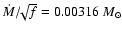 $\dot{M}/\!\!\sqrt{f} = 0.00316~M_{\odot}$