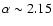 $\alpha\sim2.15$