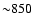 ${\sim} 850$