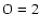 $\rm O=2$