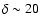 $\delta \sim 20$