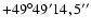 $+49^{\circ}49'14,5''$