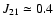$J_{21} \simeq 0.4$