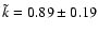 $\tilde{k} = 0.89\pm0.19$