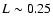 $L \sim 0.25$