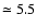 $\simeq 5.5$