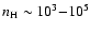 $n_{\rm H} \sim 10^3{-}10^5$