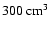 $300 ~ \rm cm^{3}$