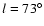$l=73^\circ $