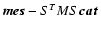 $\vec{mes}-S^TMS\vec{cat}$