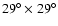 $29^{\circ}\times29^{\circ}$