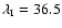 $\lambda_{{\rm I}} = 36.5$