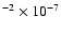 $^{-2} \times 10^{-7}$