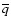 $\overline{q}$