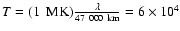 $T=(1~{\rm ~MK})\frac{\lambda}{47~000~{\rm km}}=6\times 10^4$