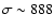 $\sigma \sim 888$