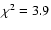$\chi^2 = 3.9$