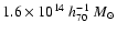 $1.6 \times 10^{14} ~h_{70}^{-1} ~M_{\odot}$