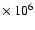 $\times~10^{6}$