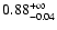 $\rm0.88^{+\infty}_{-0.04}$