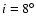 $i=8^\circ$