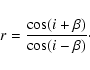 \begin{displaymath}r = \frac{\cos (i+\beta)}{\cos (i-\beta)}\cdot
\end{displaymath}