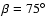 $\beta=
75^{\circ}$