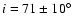 $i=71 \pm 10^{\circ}$