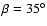 $\beta =35^{\circ}$