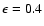 $\epsilon =0.4$