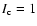 $I_{\rm c}=1$