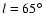 $ l = 65^{\circ}$