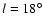 $ l = 18^{\circ}$