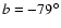 $ b = -79^{\circ}$