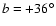 $ b = +36^{\circ}$