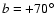 $ b = +70^{\circ}$