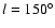 $ l = 150^{\circ}$