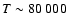 $T \sim 80~000$