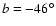 ${\it b} =-46^{\circ}$