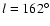${\it l}=162^{\circ}$