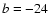 ${\it b} =-24$