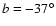 ${\it b} =-37^{\circ}$