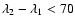 $\lambda_{2} - \lambda_{1}<70$