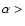 $\alpha > $