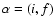 $\alpha =(i,f)$