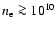 $n_{\rm e}\ga10^{10}$